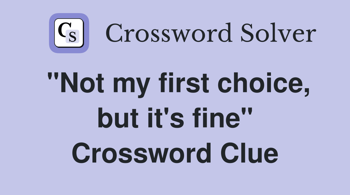 "Not my first choice, but it's fine" Crossword Clue