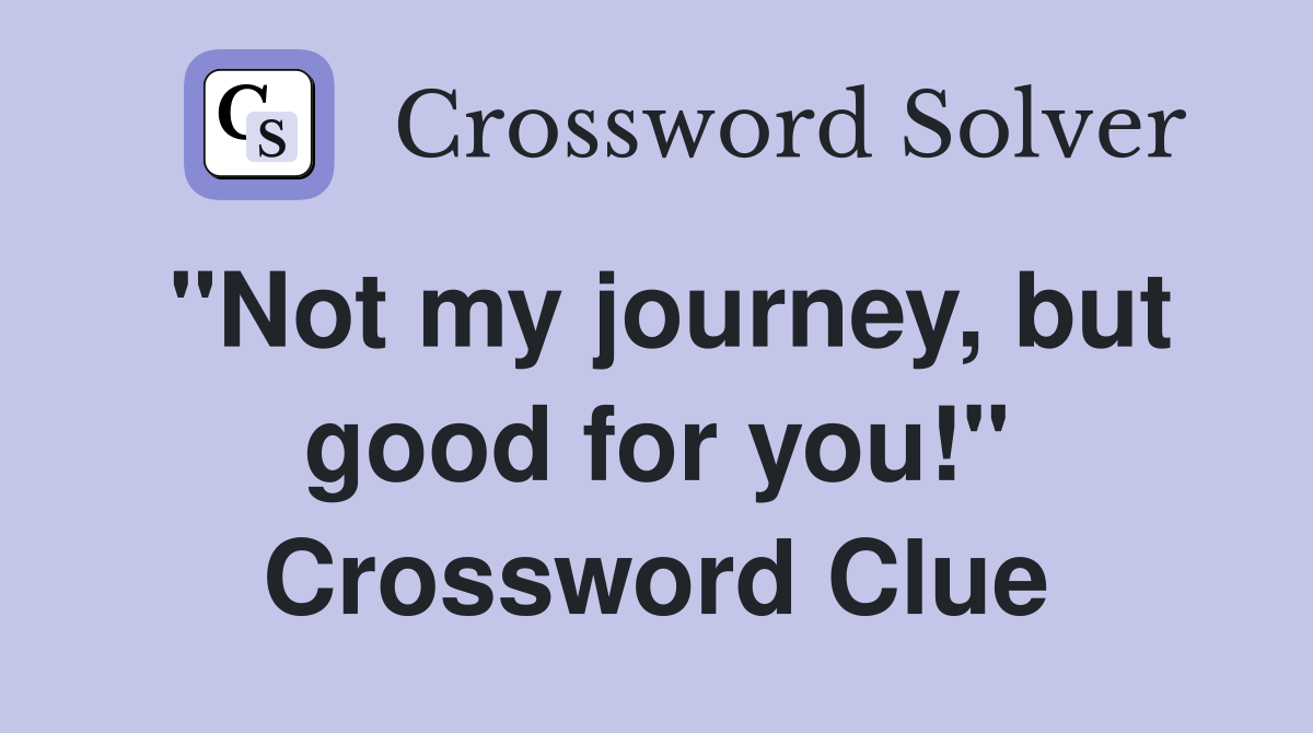 "Not my journey, but good for you!" Crossword Clue