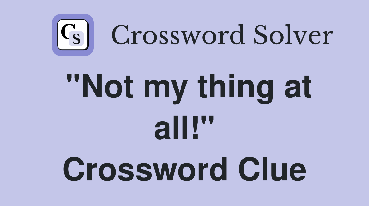 "Not my thing at all!" Crossword Clue