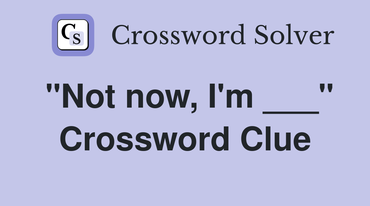 "Not now, I'm ___" Crossword Clue