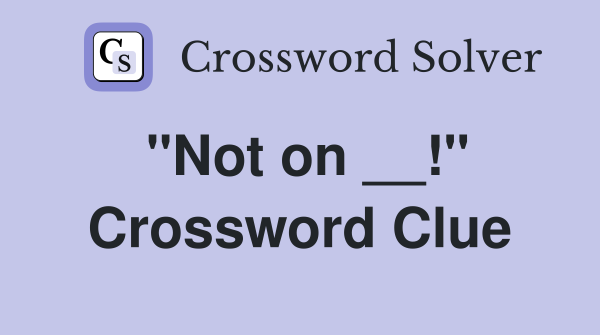 "Not on __!" Crossword Clue