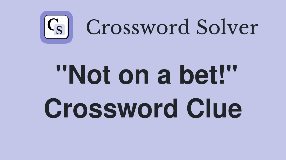 "Not on a bet!" Crossword Clue