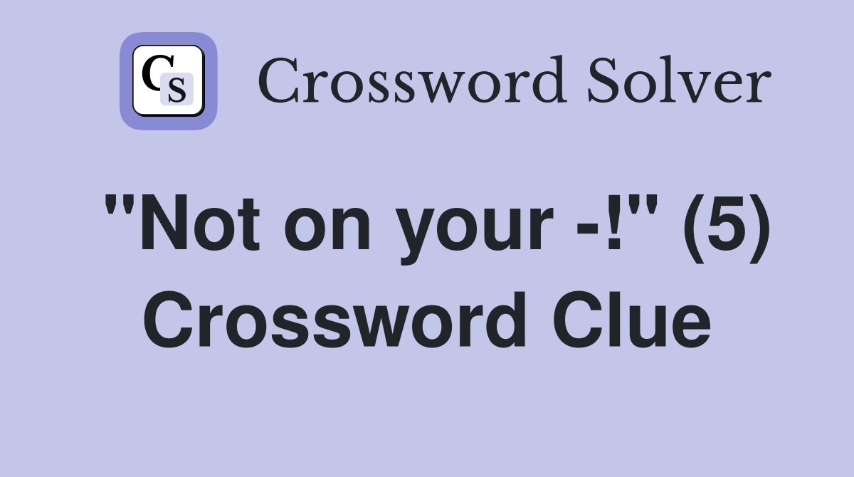 "Not on your -!" (5) Crossword Clue