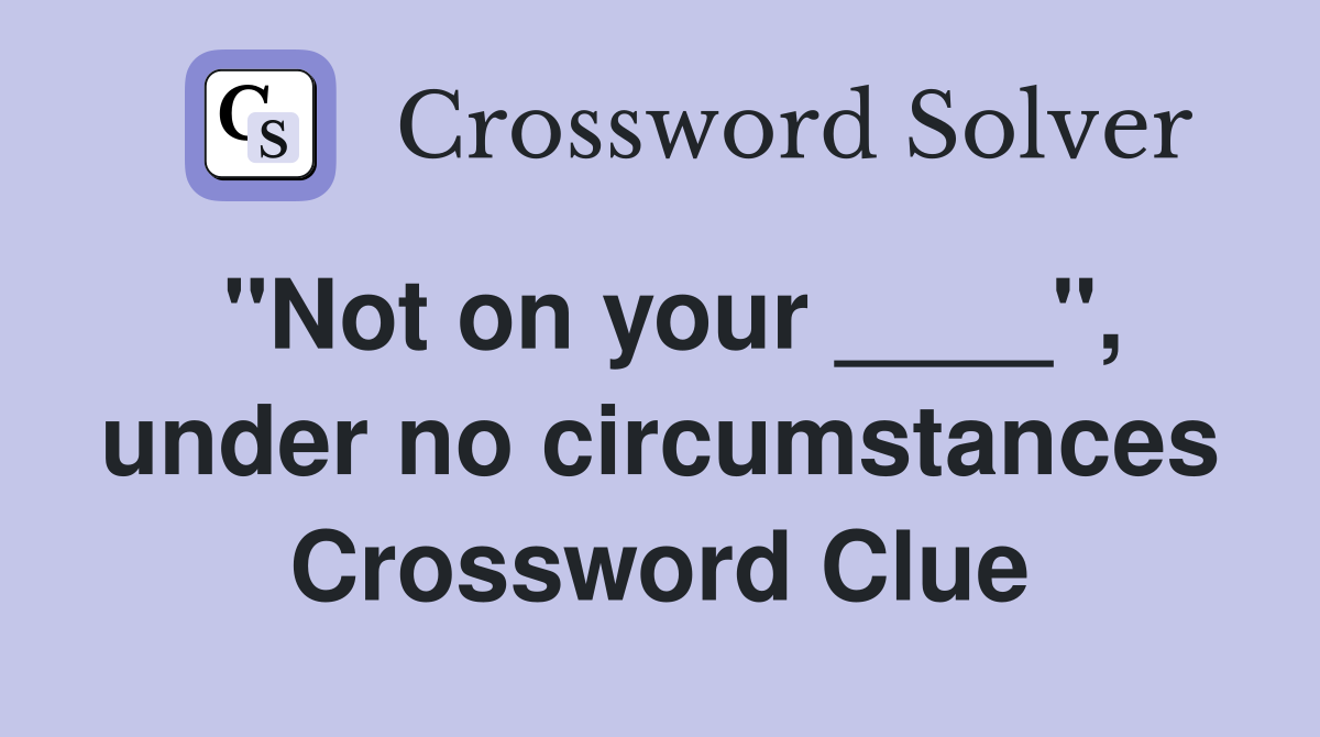"Not on your ____", under no circumstances Crossword Clue