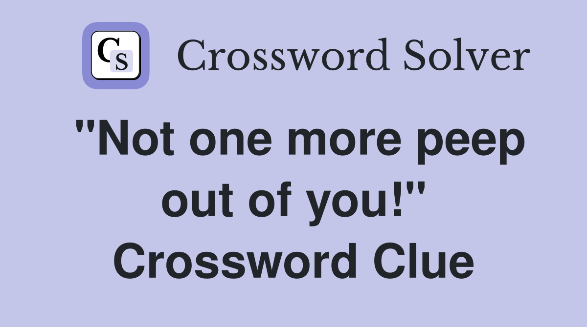 "Not one more peep out of you!" Crossword Clue