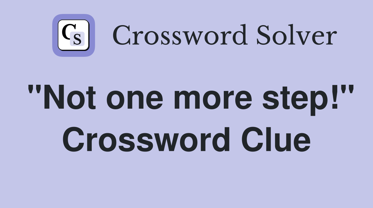 "Not one more step!" Crossword Clue
