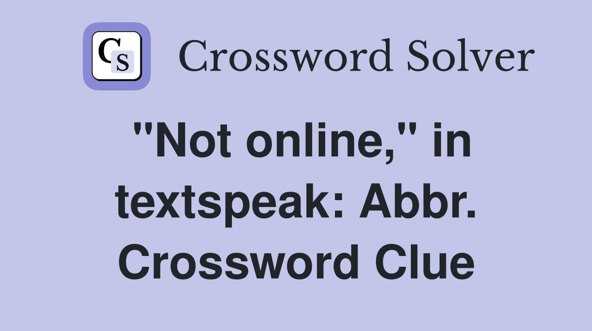"Not online," in textspeak: Abbr. Crossword Clue