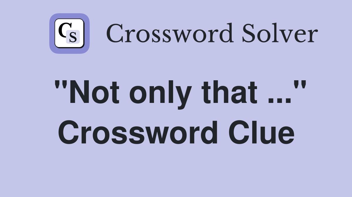 "Not only that ..." Crossword Clue