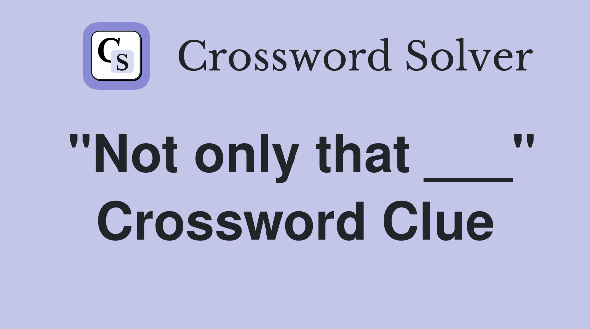 "Not only that ___" Crossword Clue