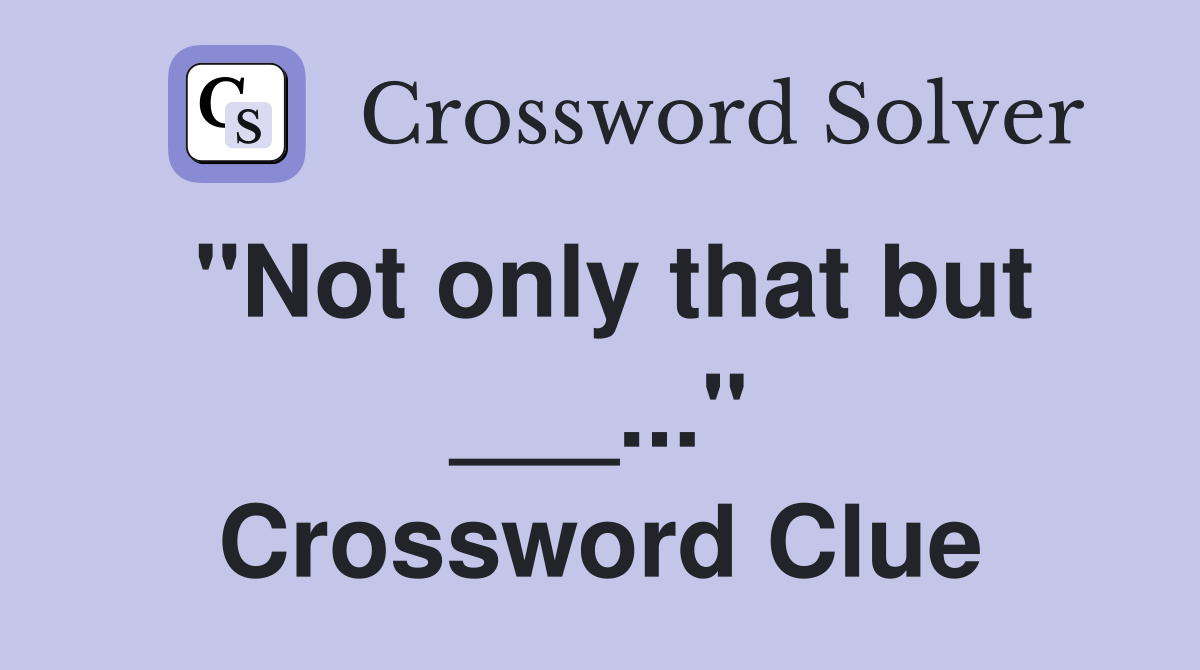 "Not only that but ___..." Crossword Clue