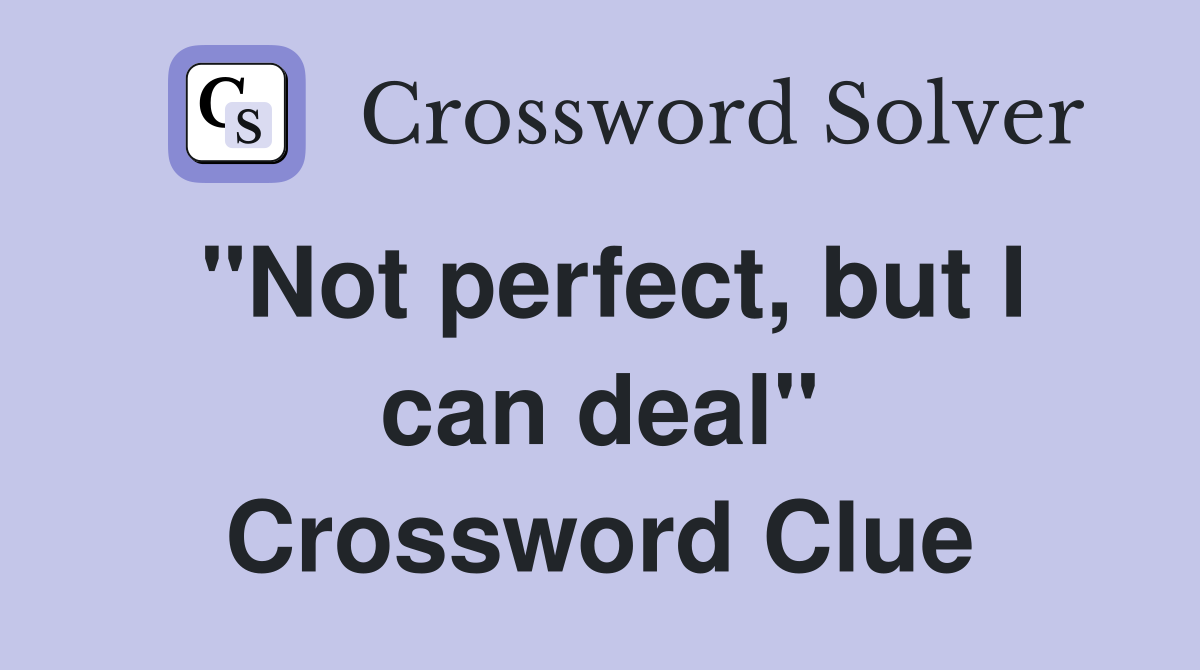 "Not perfect, but I can deal" Crossword Clue