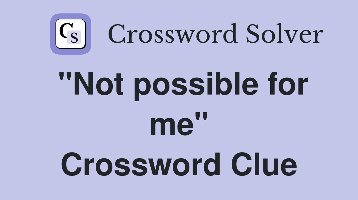 "Not possible for me" Crossword Clue