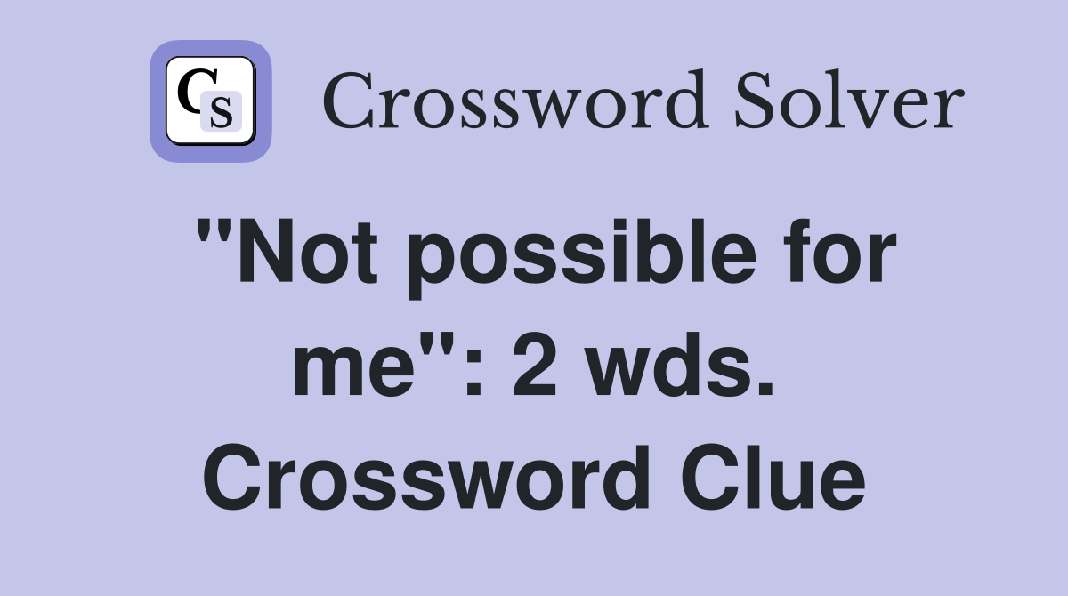 "Not possible for me": 2 wds. Crossword Clue