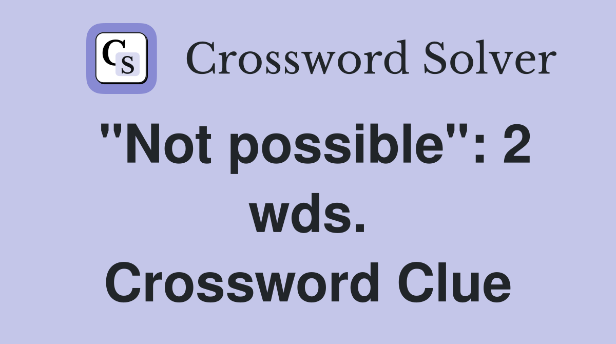 "Not possible": 2 wds. Crossword Clue