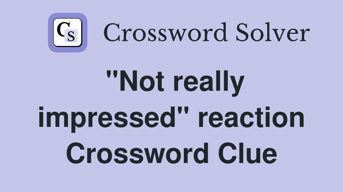 "Not really impressed" reaction Crossword Clue