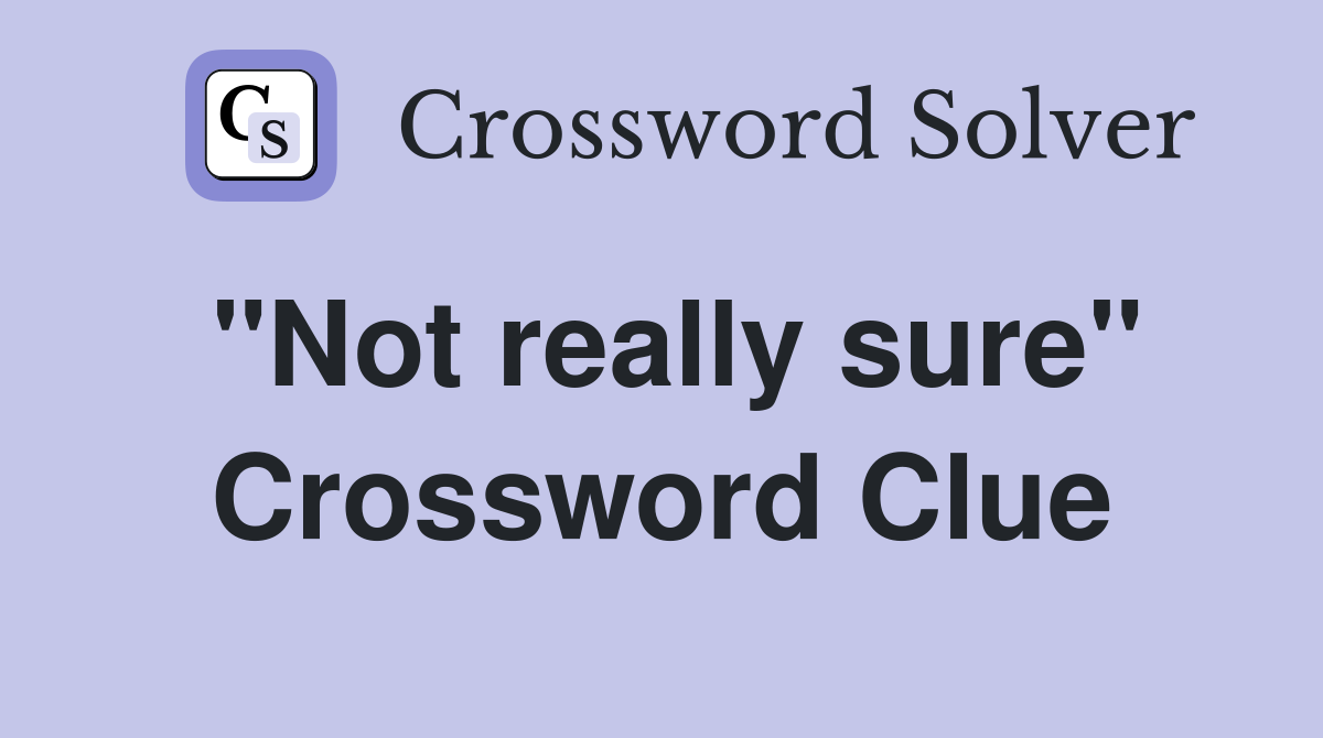 "Not really sure" Crossword Clue