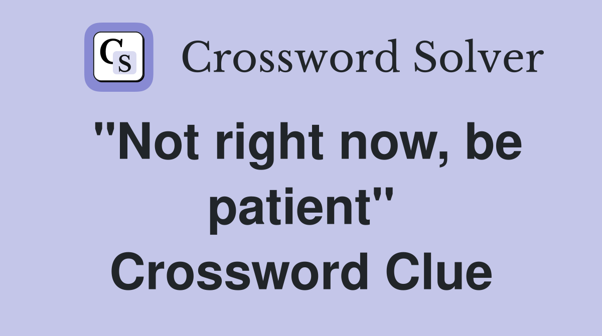 "Not right now, be patient" Crossword Clue