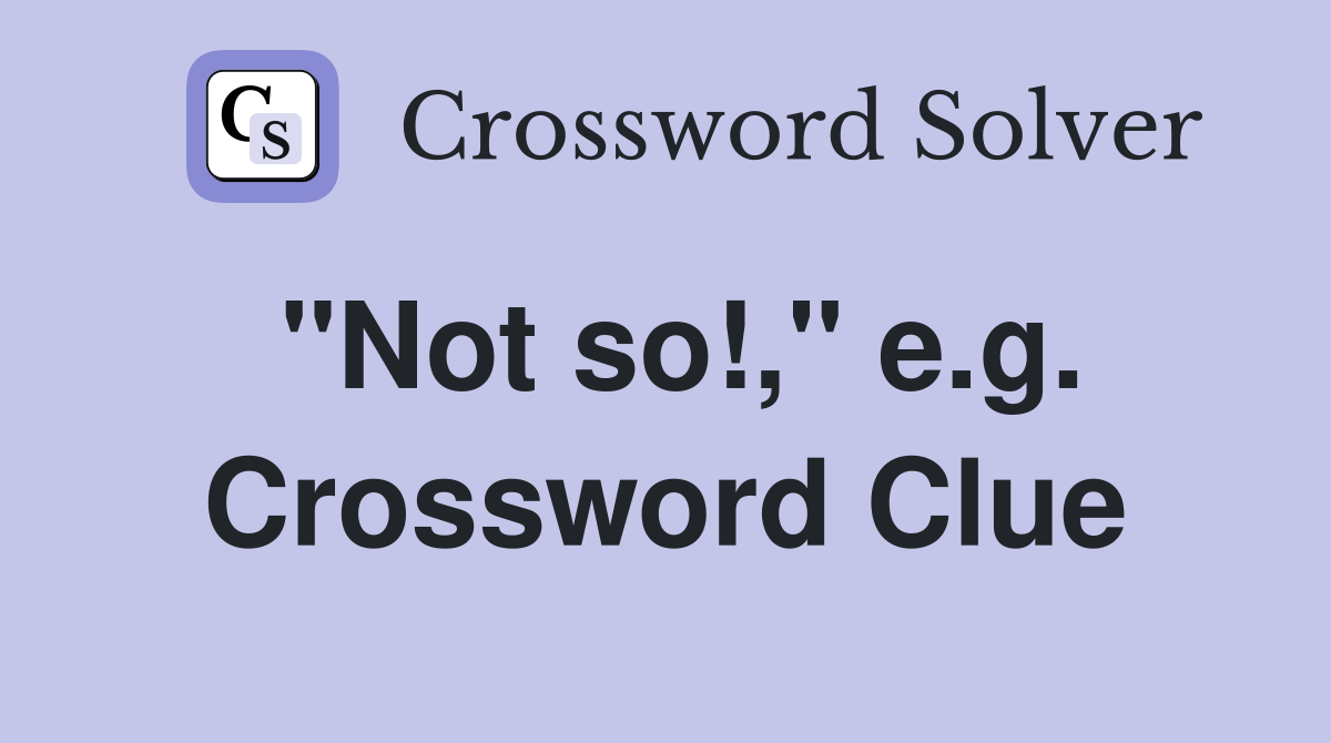 "Not so!," e.g. Crossword Clue