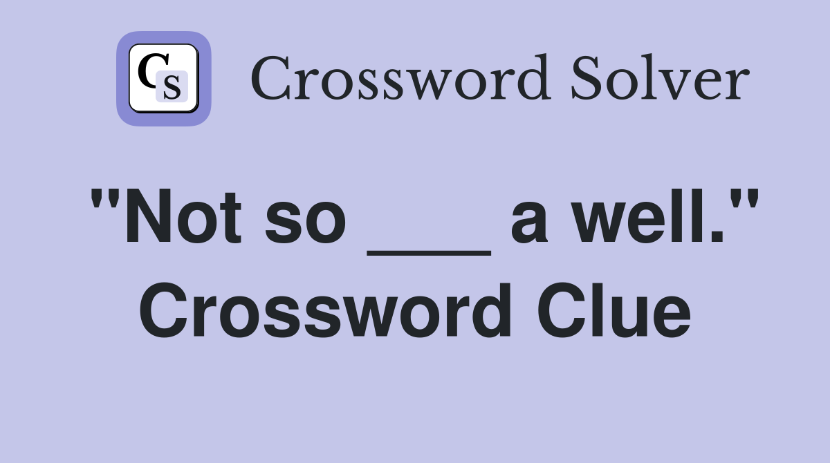 "Not so ___ a well." Crossword Clue