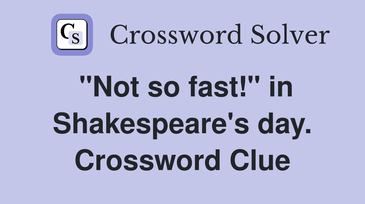"Not so fast!" in Shakespeare's day. Crossword Clue