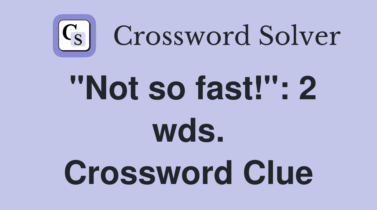 "Not so fast!": 2 wds. Crossword Clue