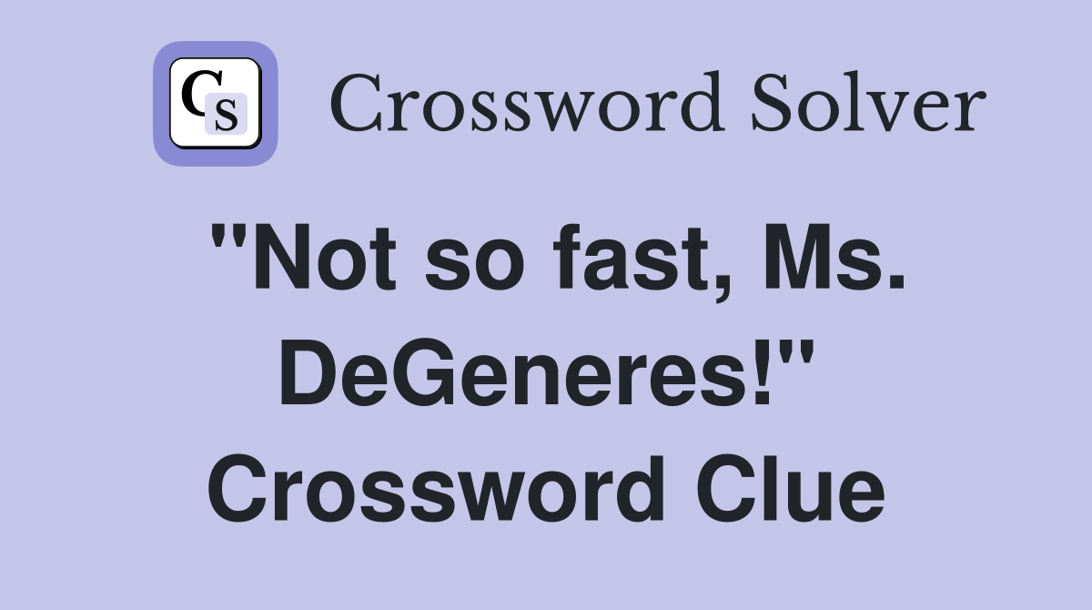 "Not so fast, Ms. DeGeneres!" Crossword Clue