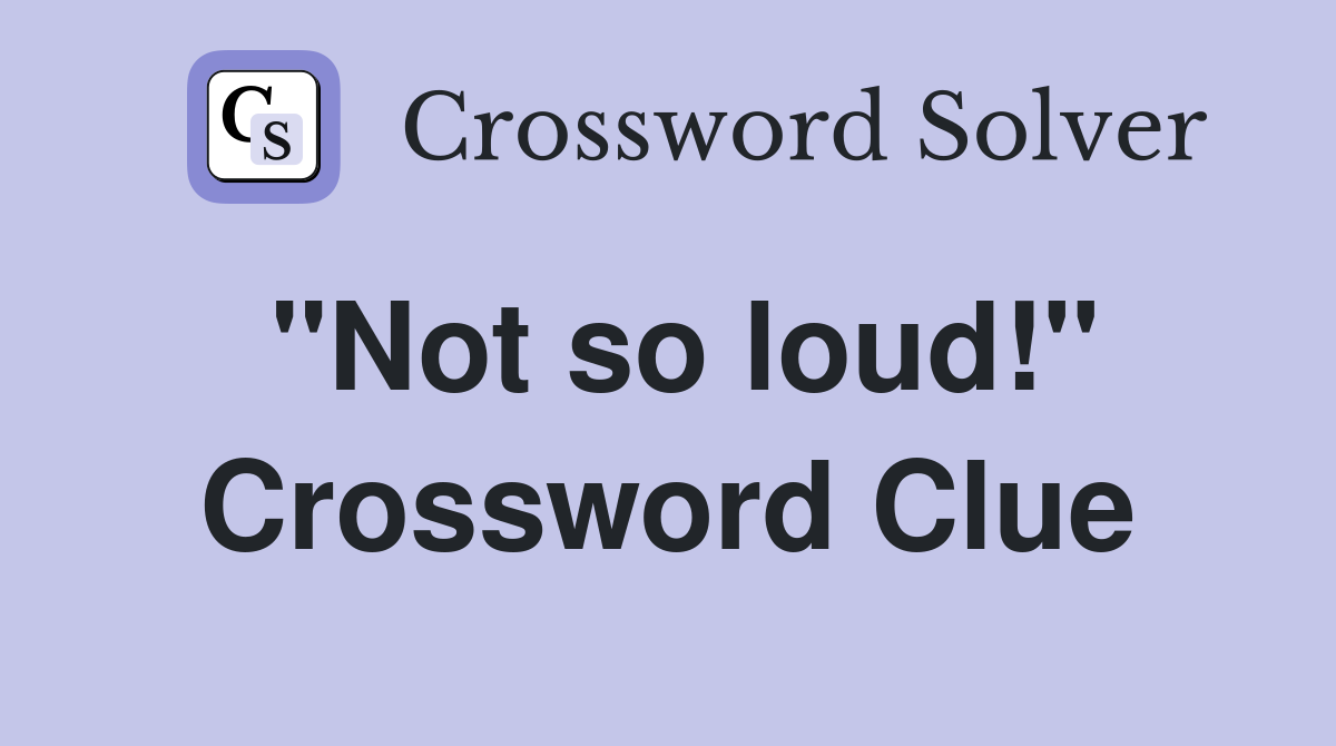 "Not so loud!" Crossword Clue