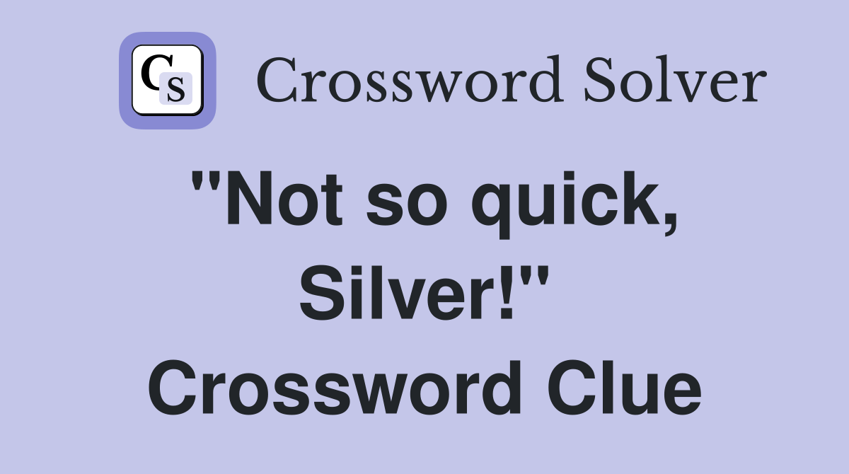 "Not so quick, Silver!" Crossword Clue