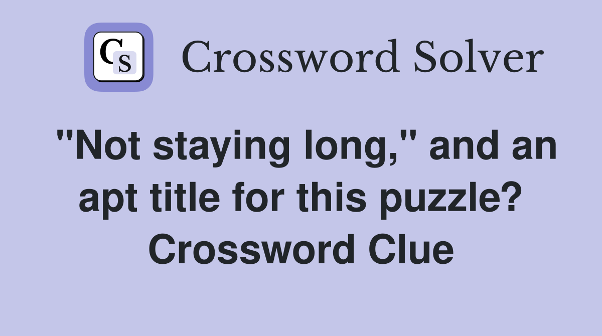 "Not staying long," and an apt title for this puzzle? Crossword Clue
