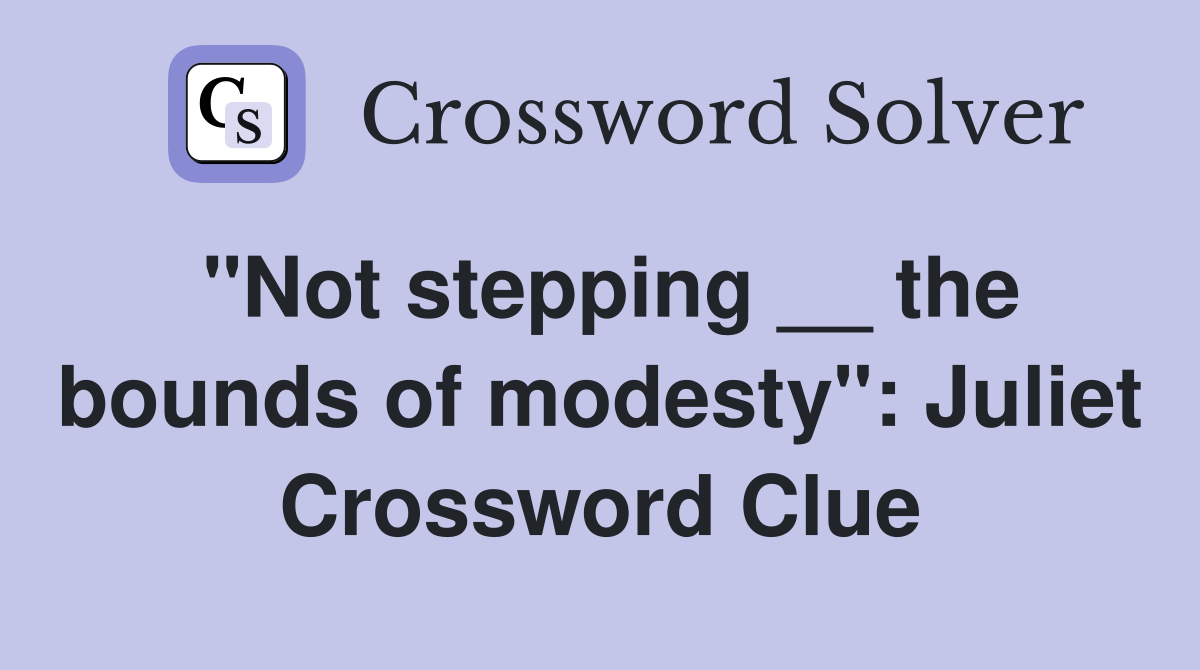 "Not stepping __ the bounds of modesty": Juliet Crossword Clue