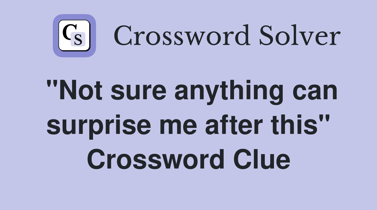 "Not sure anything can surprise me after this" Crossword Clue