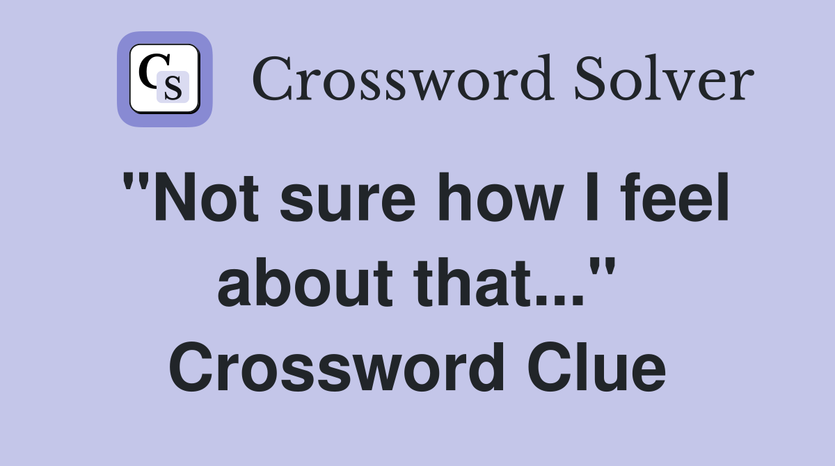 "Not sure how I feel about that..." Crossword Clue