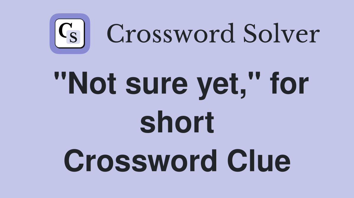"Not sure yet," for short Crossword Clue