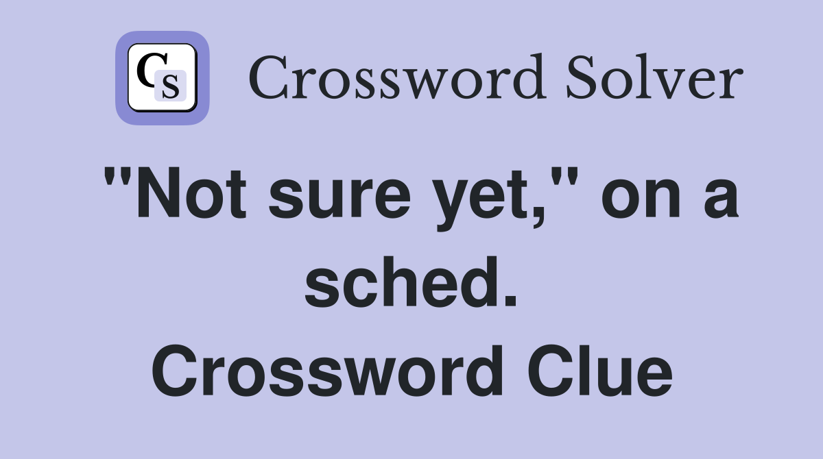 "Not sure yet," on a sched. Crossword Clue