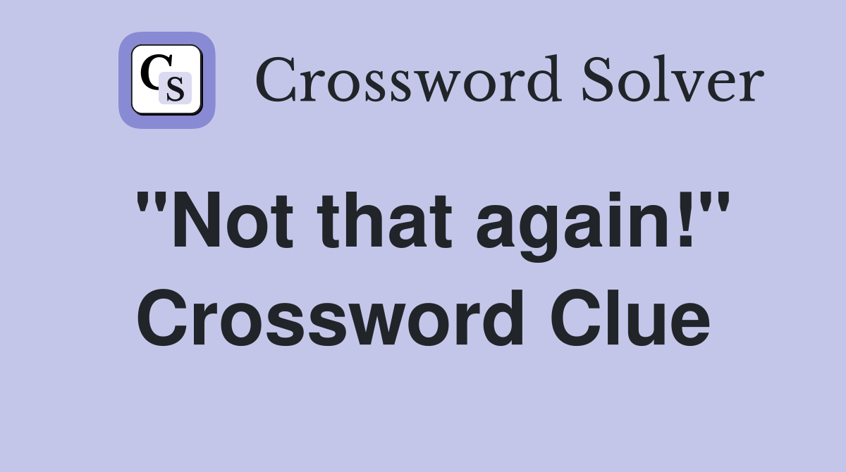 "Not that again!" Crossword Clue