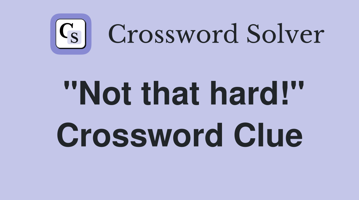 "Not that hard!" Crossword Clue