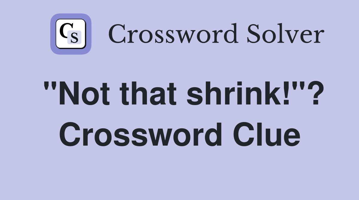"Not that shrink!"? Crossword Clue