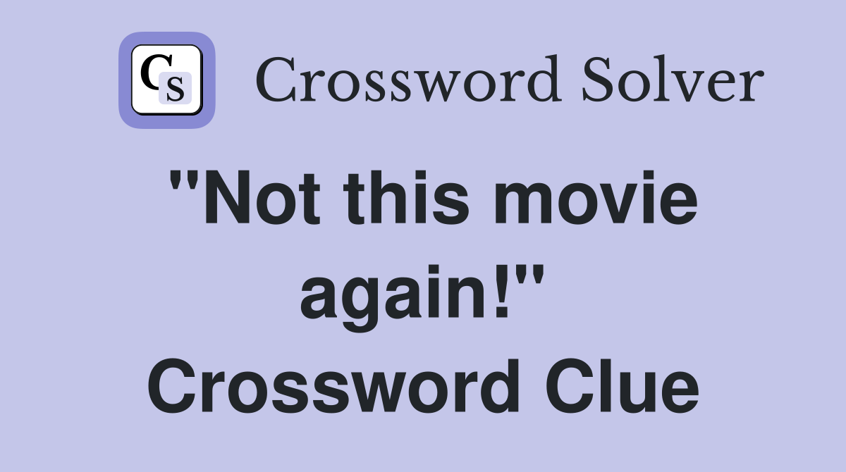 "Not this movie again!" Crossword Clue