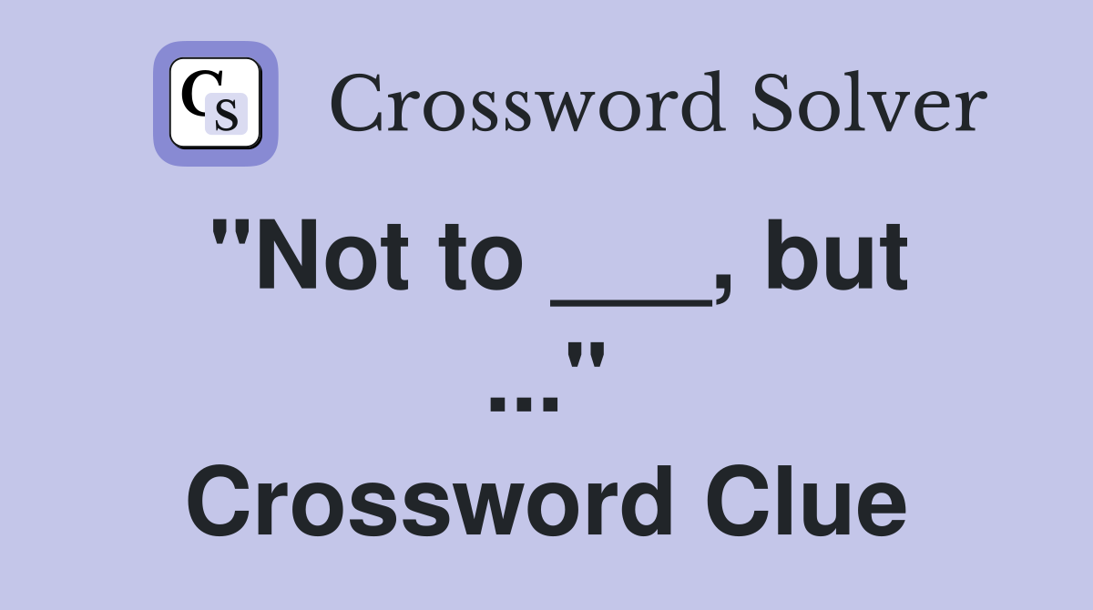 "Not to ___, but ..." Crossword Clue