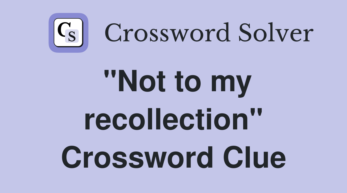 "Not to my recollection" Crossword Clue