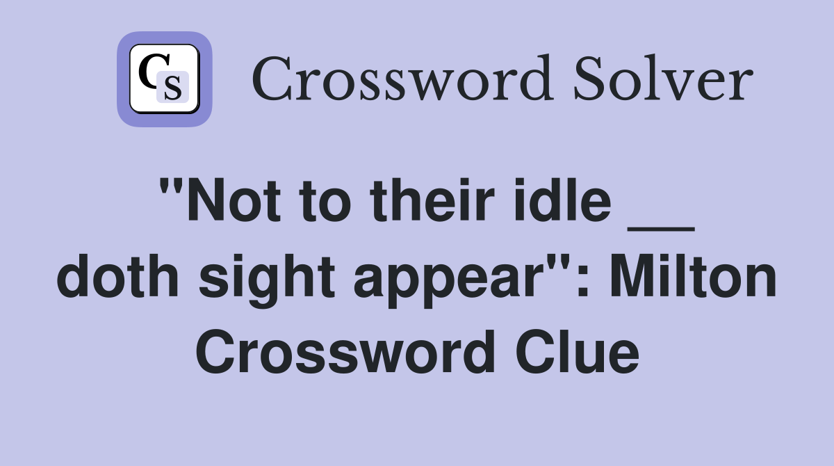 "Not to their idle __ doth sight appear": Milton Crossword Clue