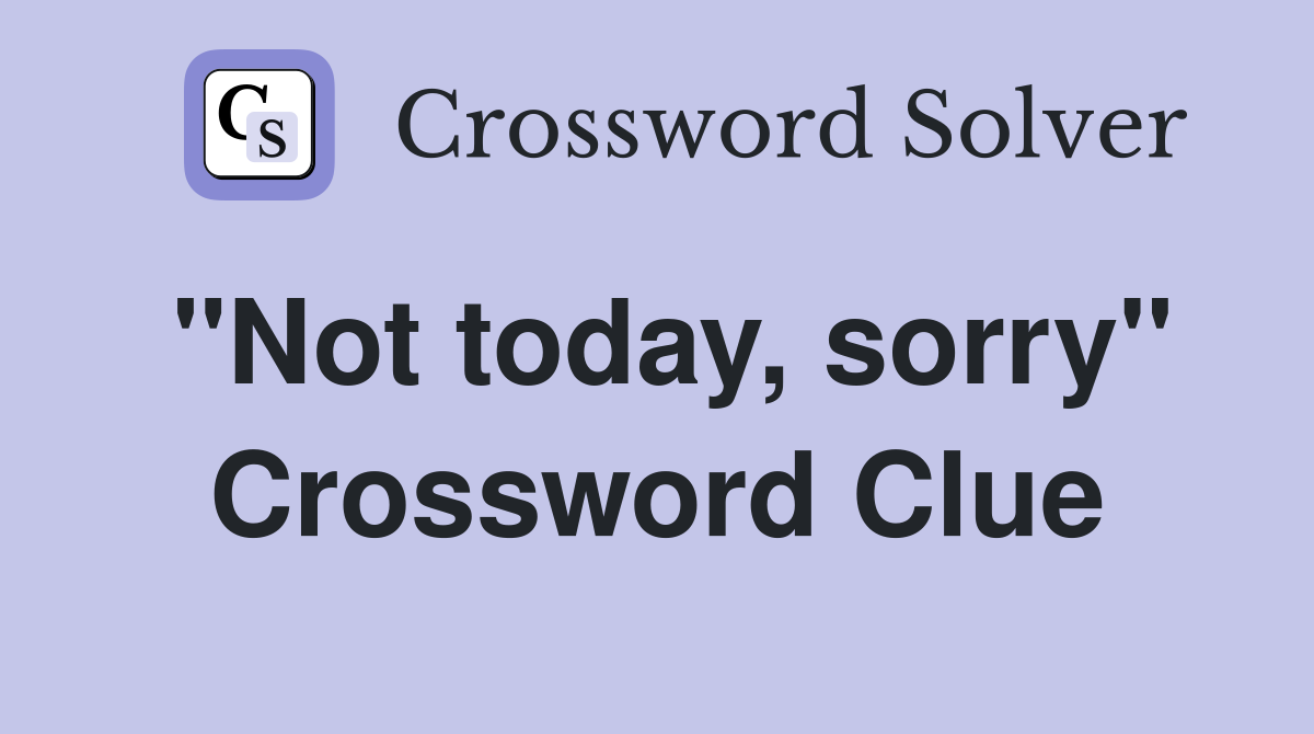 "Not today, sorry" Crossword Clue