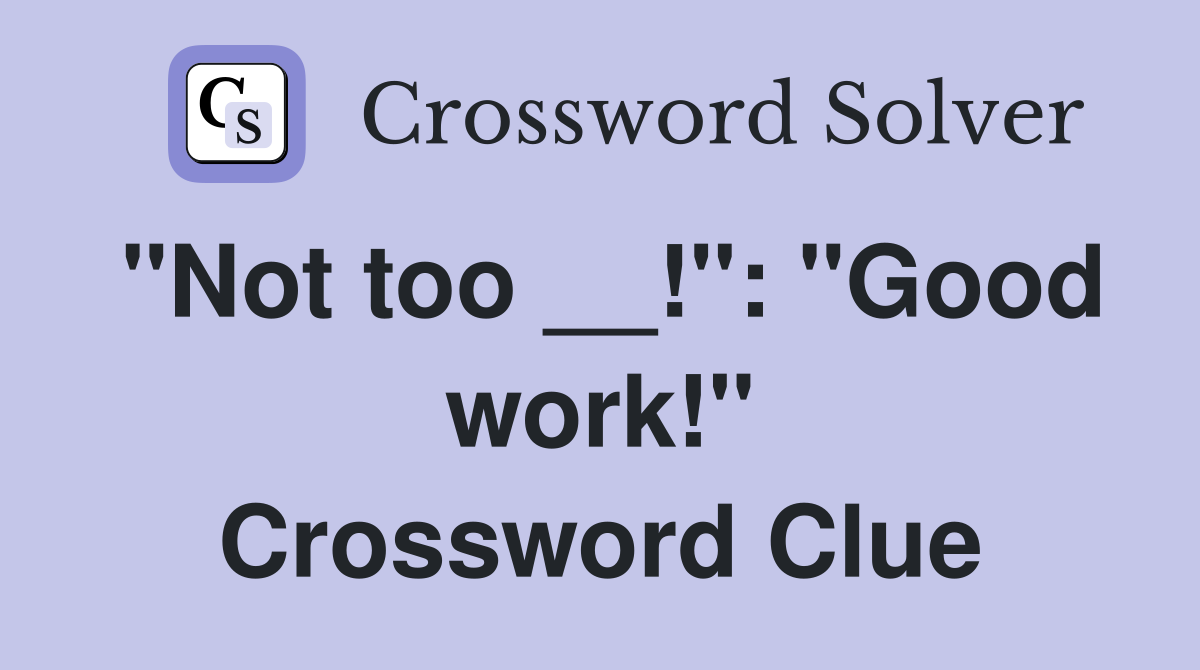 "Not too __!": "Good work!" Crossword Clue