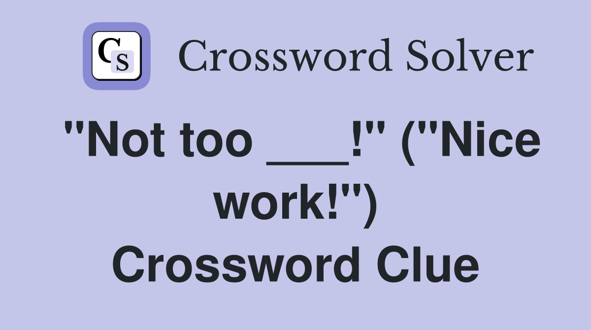"Not too ___!" ("Nice work!") Crossword Clue