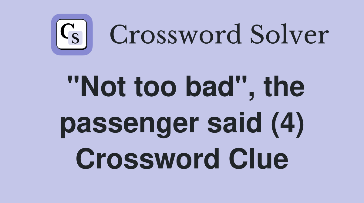 "Not too bad", the passenger said (4) Crossword Clue