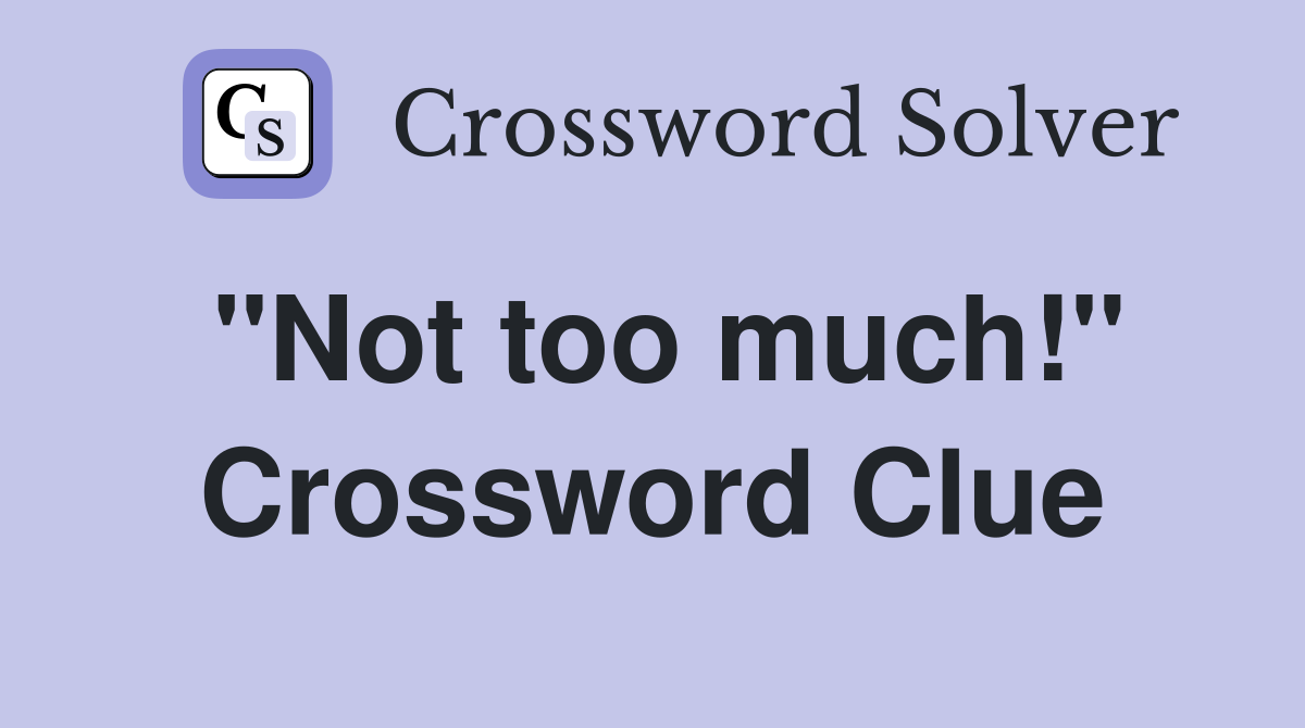 "Not too much!" Crossword Clue