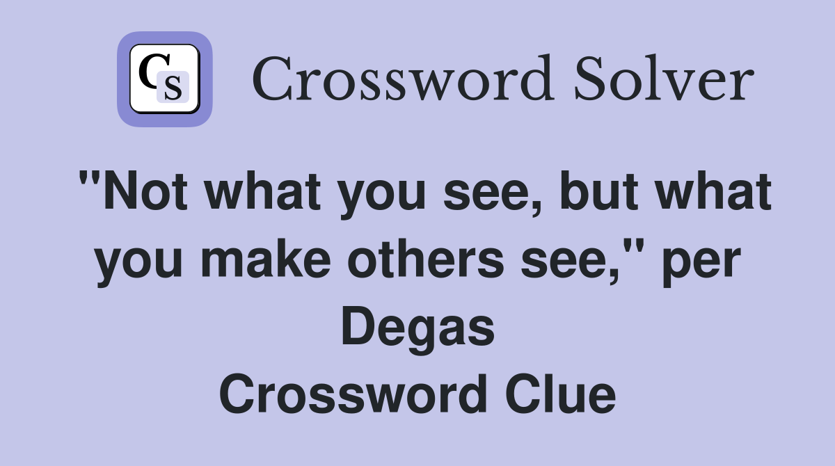 "Not what you see, but what you make others see," per Degas Crossword Clue
