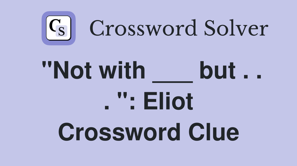 "Not with ___ but . . . ": Eliot Crossword Clue