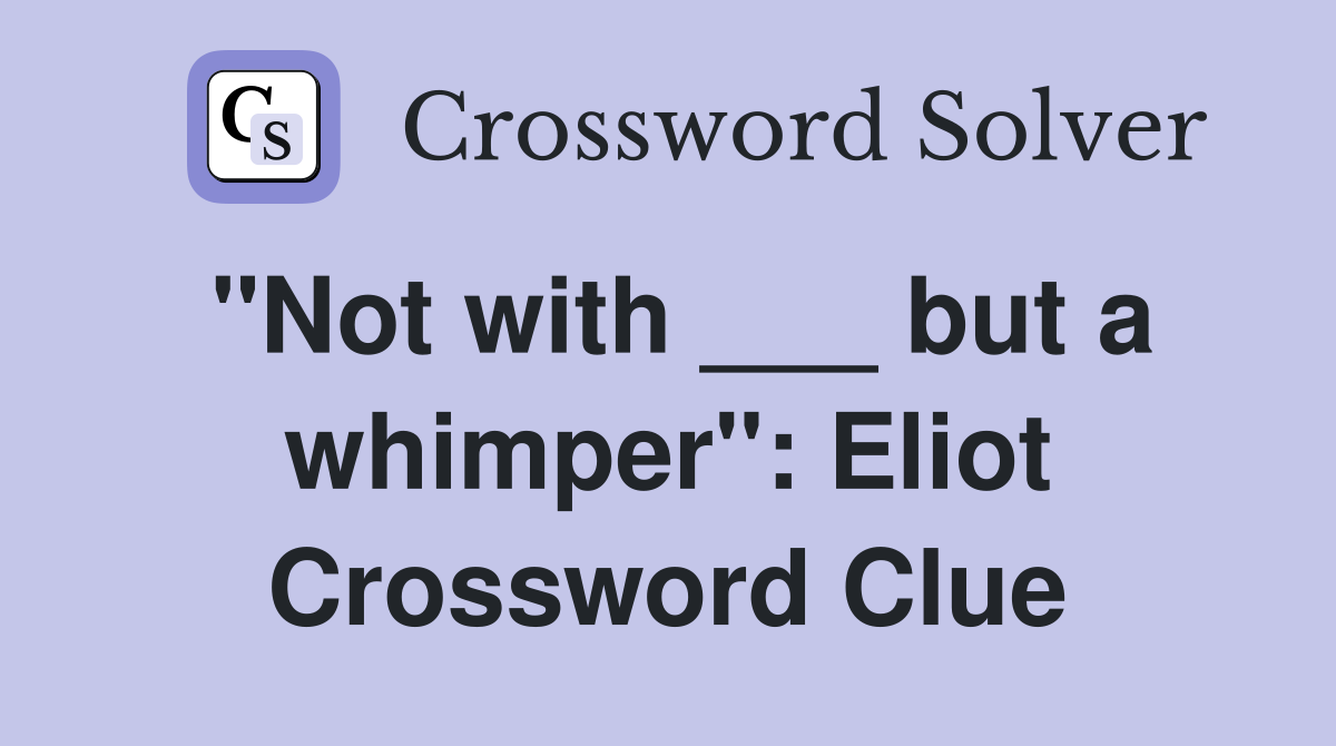 "Not with ___ but a whimper": Eliot Crossword Clue