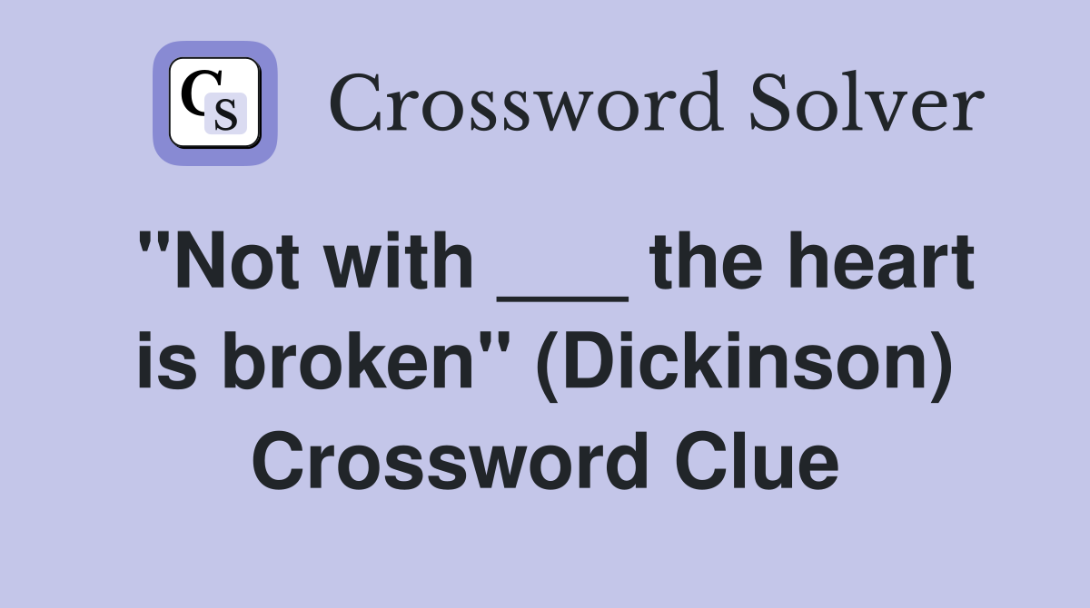 "Not with ___ the heart is broken" (Dickinson) Crossword Clue